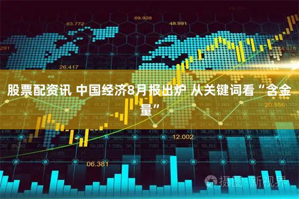 股票配资讯 中国经济8月报出炉 从关键词看“含金量”