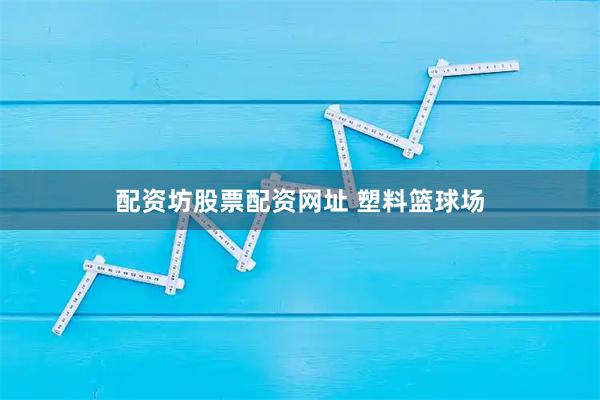 配资坊股票配资网址 塑料篮球场