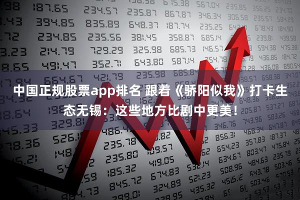 中国正规股票app排名 跟着《骄阳似我》打卡生态无锡：这些地方比剧中更美！