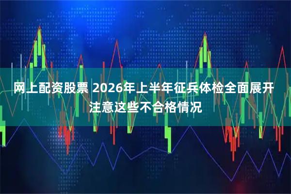 网上配资股票 2026年上半年征兵体检全面展开 注意这些不合格情况