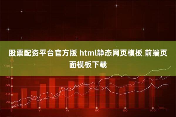 股票配资平台官方版 html静态网页模板 前端页面模板下载