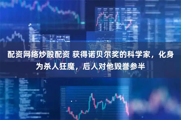 配资网络炒股配资 获得诺贝尔奖的科学家，化身为杀人狂魔，后人对他毁誉参半