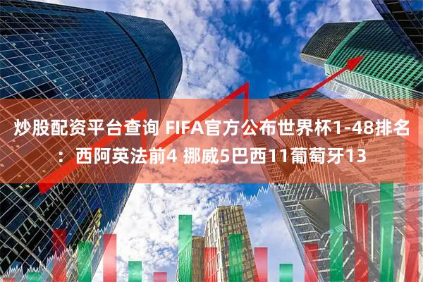 炒股配资平台查询 FIFA官方公布世界杯1-48排名：西阿英法前4 挪威5巴西11葡萄牙13