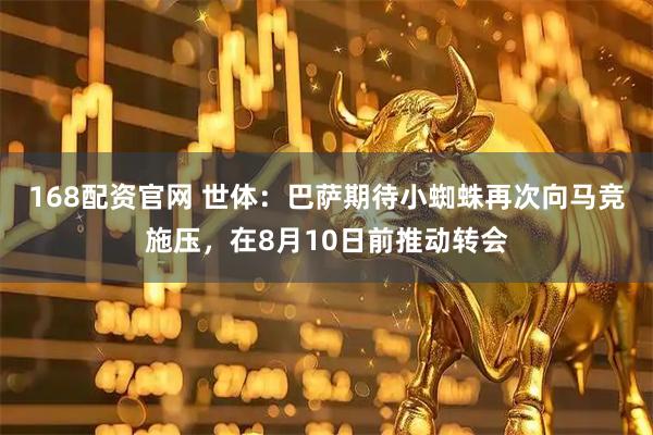 168配资官网 世体：巴萨期待小蜘蛛再次向马竞施压，在8月10日前推动转会
