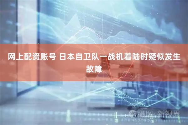 网上配资账号 日本自卫队一战机着陆时疑似发生故障