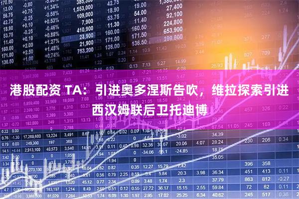 港股配资 TA：引进奥多涅斯告吹，维拉探索引进西汉姆联后卫托迪博